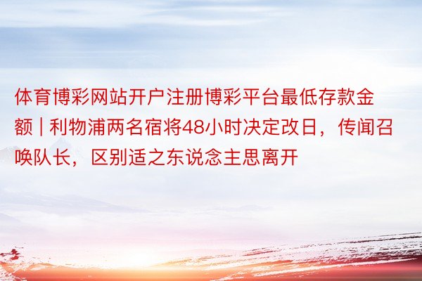 体育博彩网站开户注册博彩平台最低存款金额 | 利物浦两名宿将48小时决定改日，传闻召唤队长，区别适之东说念主思离开