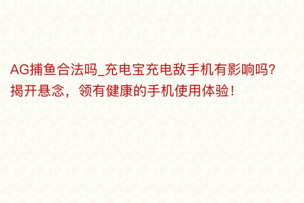 AG捕鱼合法吗_充电宝充电敌手机有影响吗？揭开悬念，领有健康的手机使用体验！