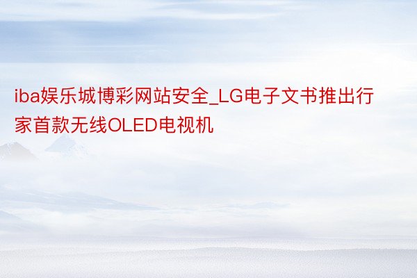 iba娱乐城博彩网站安全_LG电子文书推出行家首款无线OLED电视机