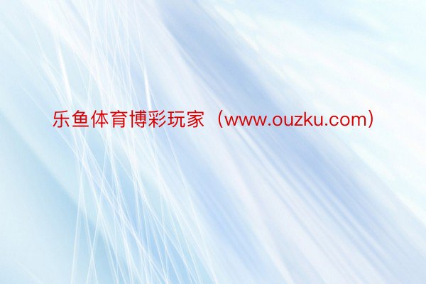 乐鱼体育博彩玩家（www.ouzku.com）