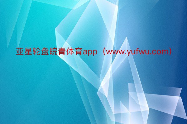亚星轮盘皖青体育app（www.yufwu.com）