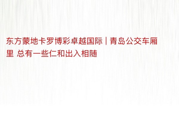 东方蒙地卡罗博彩卓越国际 | 青岛公交车厢里 总有一些仁和出入相随
