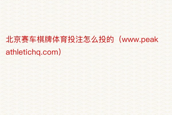 北京赛车棋牌体育投注怎么投的（www.peakathletichq.com）