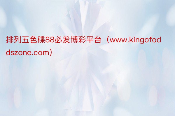 排列五色碟88必发博彩平台（www.kingofoddszone.com）