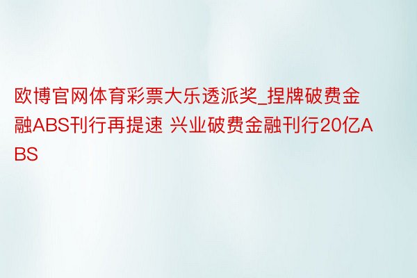 欧博官网体育彩票大乐透派奖_捏牌破费金融ABS刊行再提速 兴业破费金融刊行20亿ABS