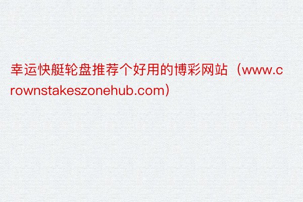 幸运快艇轮盘推荐个好用的博彩网站（www.crownstakeszonehub.com）