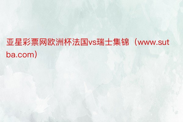 亚星彩票网欧洲杯法国vs瑞士集锦（www.sutba.com）