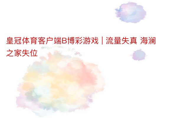 皇冠体育客户端B博彩游戏 | 流量失真 海澜之家失位