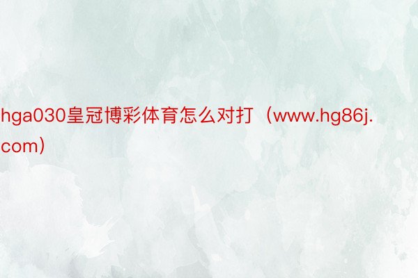 hga030皇冠博彩体育怎么对打（www.hg86j.com）