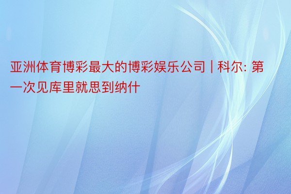 亚洲体育博彩最大的博彩娱乐公司 | 科尔: 第一次见库里就思到纳什