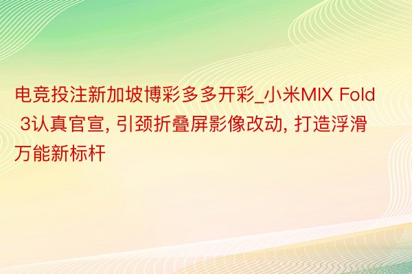 电竞投注新加坡博彩多多开彩_小米MIX Fold 3认真官宣, 引颈折叠屏影像改动, 打造浮滑万能新标杆