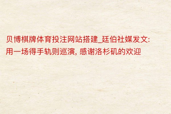 贝博棋牌体育投注网站搭建_廷伯社媒发文: 用一场得手轨则巡演, 感谢洛杉矶的欢迎