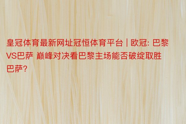 皇冠体育最新网址冠恒体育平台 | 欧冠: 巴黎VS巴萨 巅峰对决看巴黎主场能否破绽取胜巴萨?
