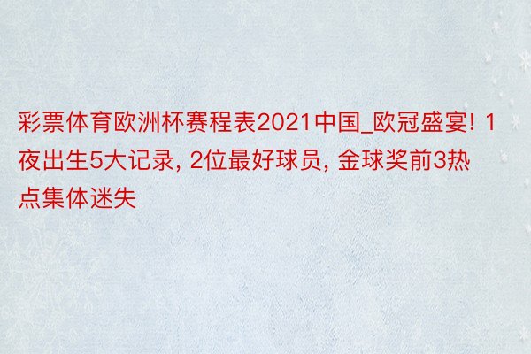 彩票体育欧洲杯赛程表2021中国_欧冠盛宴! 1夜出生5大记录, 2位最好球员, 金球奖前3热点集体迷失