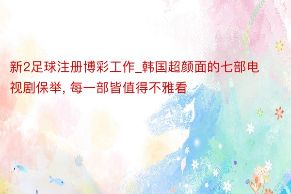 新2足球注册博彩工作_韩国超颜面的七部电视剧保举, 每一部皆值得不雅看
