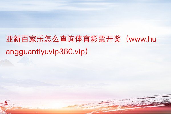 亚新百家乐怎么查询体育彩票开奖（www.huangguantiyuvip360.vip）