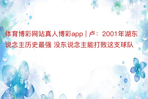 体育博彩网站真人博彩app | 卢:2001年湖东说念主历史最强 没东说念主能打败这支球队
