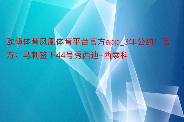 欧博体育凤凰体育平台官方app_3年公约！官方：马刺签下44号秀西迪-西索科