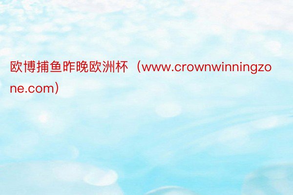 欧博捕鱼昨晚欧洲杯(www.crownwinningzone.com)
