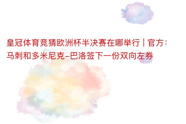 皇冠体育竞猜欧洲杯半决赛在哪举行 | 官方：马刺和多米尼克-巴洛签下一份双向左券