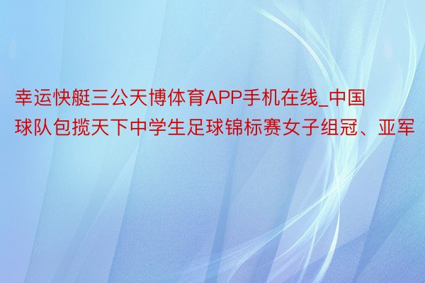 幸运快艇三公天博体育APP手机在线_中国球队包揽天下中学生足球锦标赛女子组冠、亚军