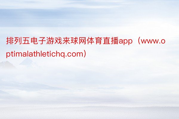 排列五电子游戏来球网体育直播app（www.optimalathletichq.com）