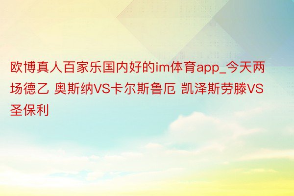 欧博真人百家乐国内好的im体育app_今天两场德乙 奥斯纳VS卡尔斯鲁厄 凯泽斯劳滕VS圣保利