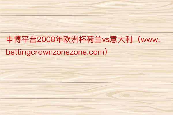申博平台2008年欧洲杯荷兰vs意大利（www.bettingcrownzonezone.com）