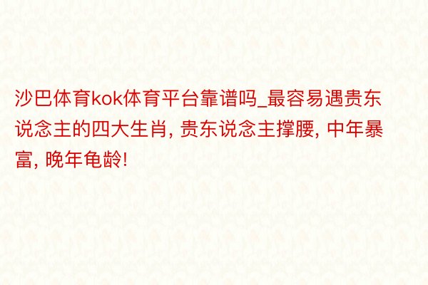 沙巴体育kok体育平台靠谱吗_最容易遇贵东说念主的四大生肖, 贵东说念主撑腰, 中年暴富, 晚年龟龄!