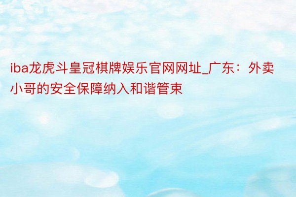iba龙虎斗皇冠棋牌娱乐官网网址_广东：外卖小哥的安全保障纳入和谐管束