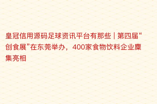 皇冠信用源码足球资讯平台有那些 | 第四届“创食展”在东莞举办，400家食物饮料企业麇集亮相