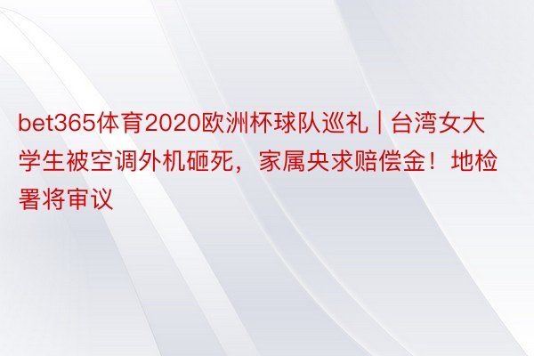 bet365体育2020欧洲杯球队巡礼 | 台湾女大学生被空调外机砸死，家属央求赔偿金！地检署将审议
