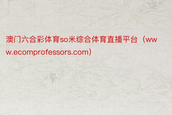 澳门六合彩体育so米综合体育直播平台（www.ecomprofessors.com）