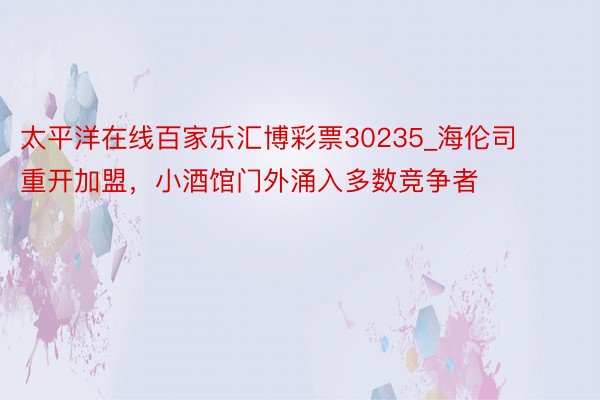 太平洋在线百家乐汇博彩票30235_海伦司重开加盟，小酒馆门外涌入多数竞争者