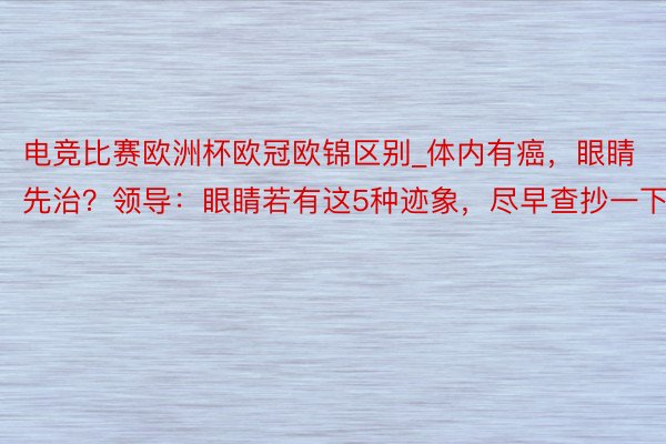 电竞比赛欧洲杯欧冠欧锦区别_体内有癌，眼睛先治？领导：眼睛若有这5种迹象，尽早查抄一下