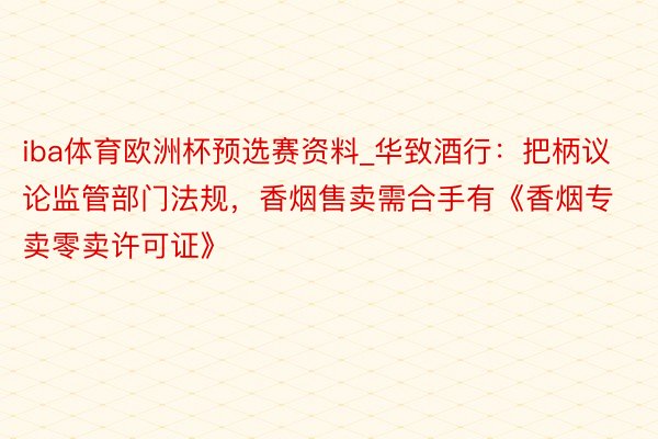 iba体育欧洲杯预选赛资料_华致酒行：把柄议论监管部门法规，香烟售卖需合手有《香烟专卖零卖许可证》