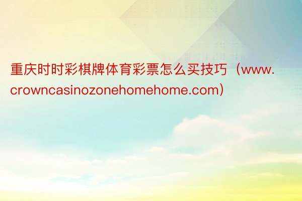 重庆时时彩棋牌体育彩票怎么买技巧（www.crowncasinozonehomehome.com）
