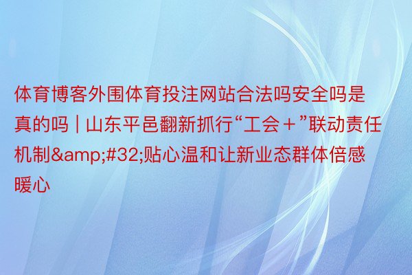 体育博客外围体育投注网站合法吗安全吗是真的吗 | 山东平邑翻新抓行“工会＋”联动责任机制&#32;贴心温和让新业态群体倍感暖心