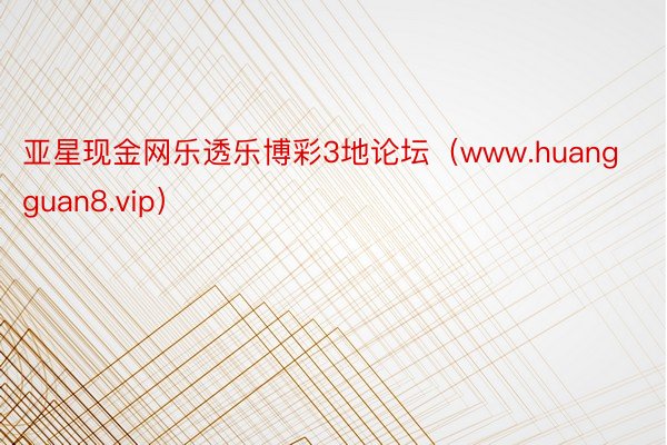 亚星现金网乐透乐博彩3地论坛（www.huangguan8.vip）