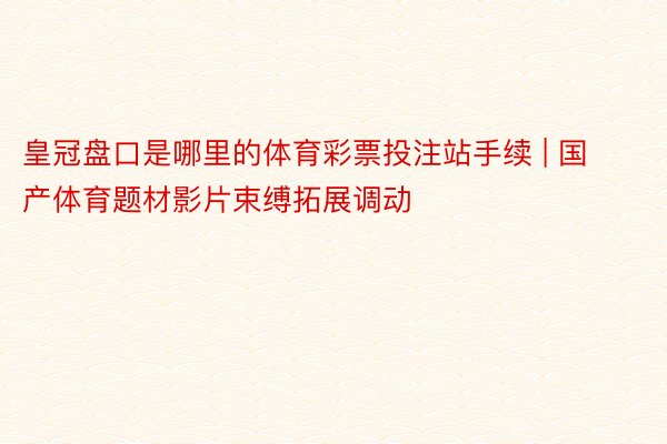 皇冠盘口是哪里的体育彩票投注站手续 | 国产体育题材影片束缚拓展调动