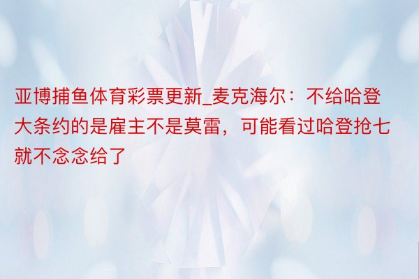 亚博捕鱼体育彩票更新_麦克海尔：不给哈登大条约的是雇主不是莫雷，可能看过哈登抢七就不念念给了