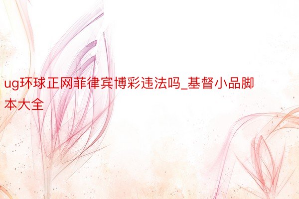 ug环球正网菲律宾博彩违法吗_基督小品脚本大全