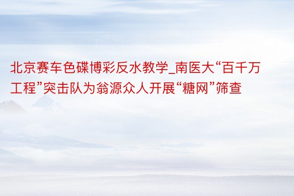 北京赛车色碟博彩反水教学_南医大“百千万工程”突击队为翁源众人开展“糖网”筛查