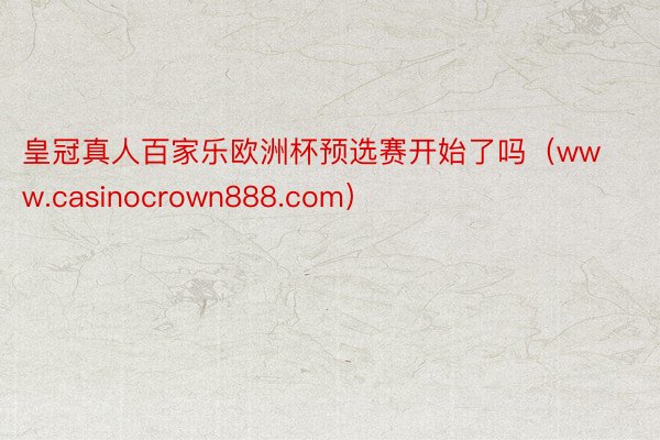 皇冠真人百家乐欧洲杯预选赛开始了吗（www.casinocrown888.com）