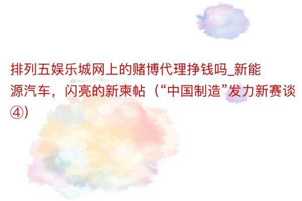 排列五娱乐城网上的赌博代理挣钱吗_新能源汽车，闪亮的新柬帖（“中国制造”发力新赛谈④）