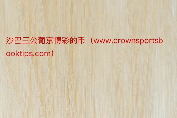 沙巴三公葡京博彩的币（www.crownsportsbooktips.com）