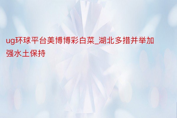 ug环球平台美博博彩白菜_湖北多措并举加强水土保持