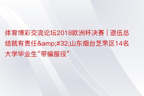 体育博彩交流论坛2018欧洲杯决赛 | 退伍总结就有责任&#32;山东烟台芝罘区14名大学毕业生“带编服役”