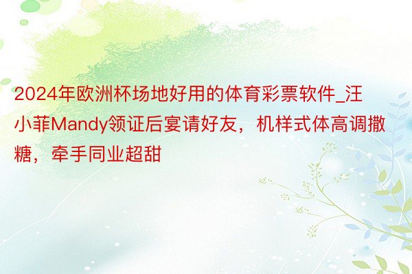 2024年欧洲杯场地好用的体育彩票软件_汪小菲Mandy领证后宴请好友，机样式体高调撒糖，牵手同业超甜