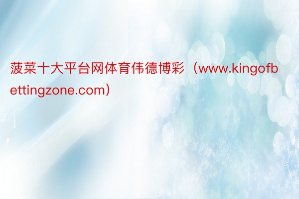 菠菜十大平台网体育伟德博彩（www.kingofbettingzone.com）